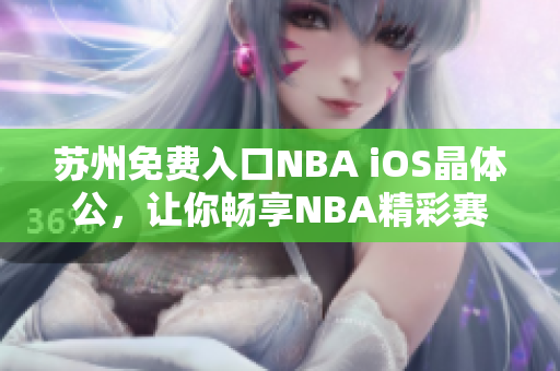 蘇州免費(fèi)入口NBA iOS晶體公，讓你暢享NBA精彩賽事 頁面打開迅速方便快捷