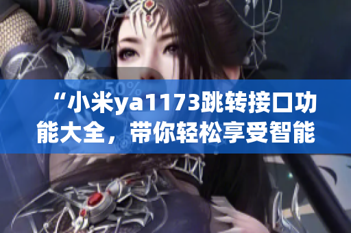 “小米ya1173跳轉(zhuǎn)接口功能大全，帶你輕松享受智能生活”