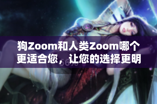 狗Zoom和人類Zoom哪個更適合您，讓您的選擇更明智