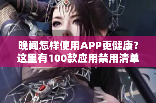 晚間怎樣使用APP更健康？這里有100款應(yīng)用禁用清單