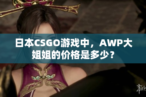 日本CSGO游戲中，AWP大姐姐的價格是多少？