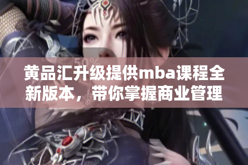 黃品匯升級提供mba課程全新版本，帶你掌握商業(yè)管理成功秘訣