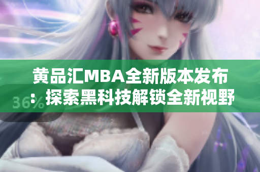 黃品匯MBA全新版本發(fā)布：探索黑科技解鎖全新視野