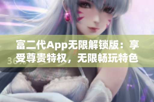 富二代App無限解鎖版：享受尊貴特權(quán)，無限暢玩特色功能