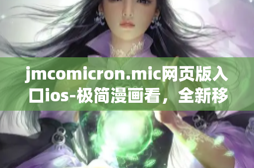 jmcomicron.mic網(wǎng)頁版入口ios-極簡漫畫看，全新移動閱讀體驗