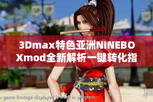 3Dmax特色亞洲NINEBOXmod全新解析一鍵轉(zhuǎn)化指南