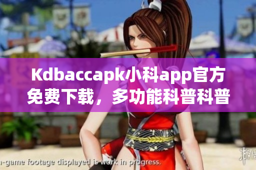 Kdbaccapk小科app官方免費(fèi)下載，多功能科普科普利器