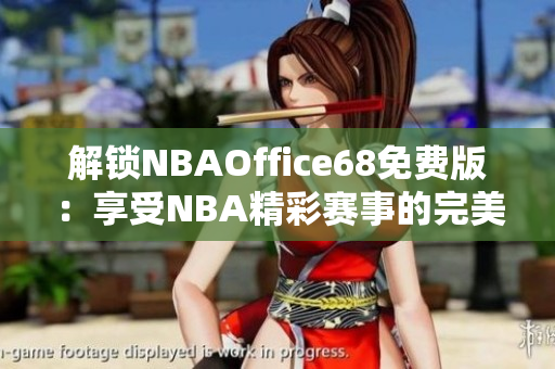 解鎖NBAOffice68免費(fèi)版：享受NBA精彩賽事的完美觀賞體驗(yàn)