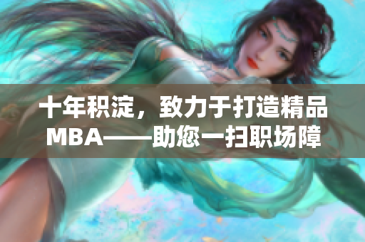 十年積淀，致力于打造精品MBA——助您一掃職場障礙