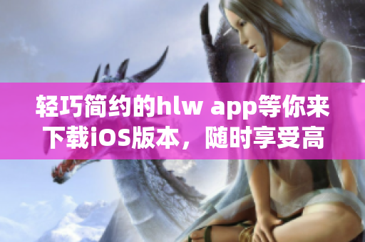 輕巧簡(jiǎn)約的hlw app等你來下載iOS版本，隨時(shí)享受高效便捷的使用體驗(yàn)