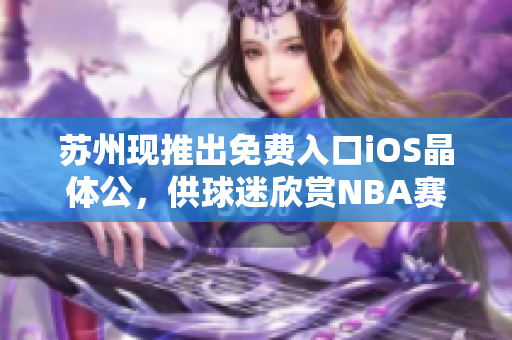 蘇州現(xiàn)推出免費(fèi)入口iOS晶體公，供球迷欣賞NBA賽事