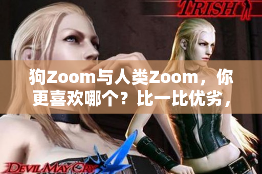 狗Zoom與人類(lèi)Zoom，你更喜歡哪個(gè)？比一比優(yōu)劣，選出最適合你的交流方式