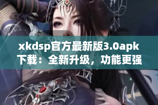 xkdsp官方最新版3.0apk下載：全新升級(jí)，功能更強(qiáng)大