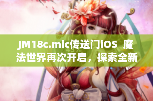 JM18c.mic傳送門iOS  魔法世界再次開啟，探索全新世界