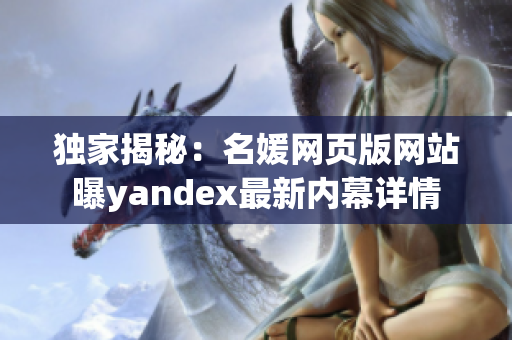 獨(dú)家揭秘：名媛網(wǎng)頁版網(wǎng)站曝yandex最新內(nèi)幕詳情