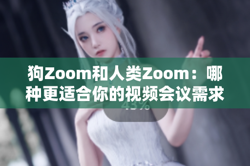 狗Zoom和人類(lèi)Zoom：哪種更適合你的視頻會(huì)議需求？