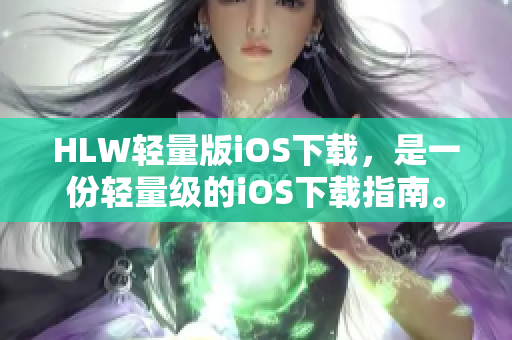 HLW輕量版iOS下載，是一份輕量級的iOS下載指南。