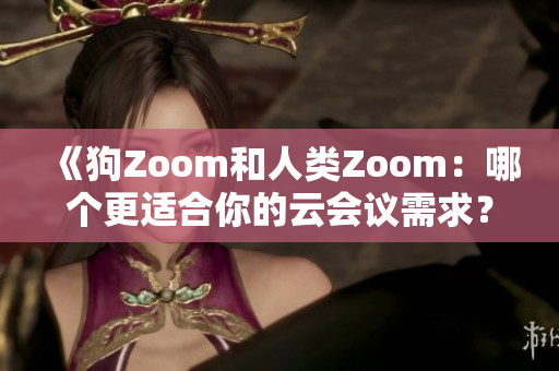 《狗Zoom和人類Zoom：哪個更適合你的云會議需求？》