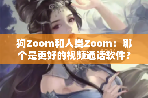 狗Zoom和人類Zoom：哪個是更好的視頻通話軟件？