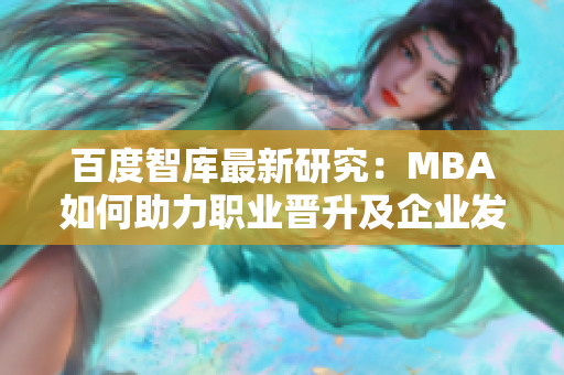 百度智庫最新研究：MBA如何助力職業(yè)晉升及企業(yè)發(fā)展