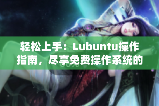 輕松上手：Lubuntu操作指南，盡享免費操作系統(tǒng)的便利