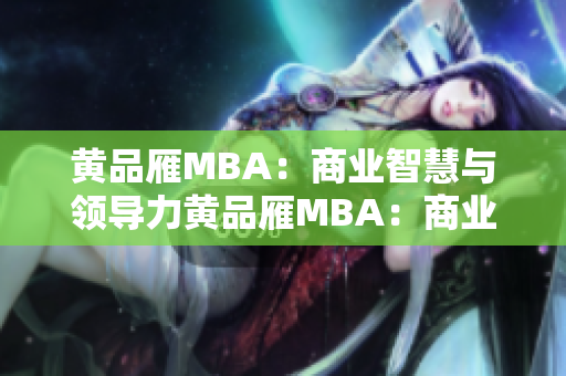 黃品雁MBA：商業(yè)智慧與領(lǐng)導(dǎo)力黃品雁MBA：商業(yè)智慧與領(lǐng)導(dǎo)力