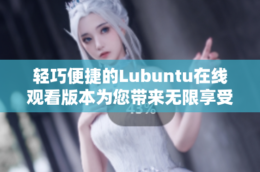 輕巧便捷的Lubuntu在線觀看版本為您帶來無限享受