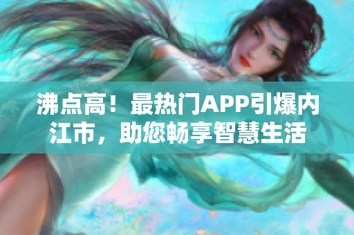 沸點(diǎn)高！最熱門APP引爆內(nèi)江市，助您暢享智慧生活