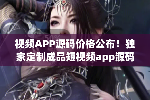 視頻APP源碼價(jià)格公布！獨(dú)家定制成品短視頻app源碼報(bào)價(jià)揭秘