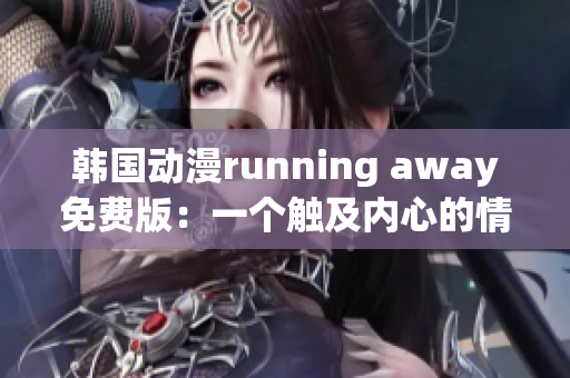 韓國動漫running away免費(fèi)版：一個觸及內(nèi)心的情感之旅