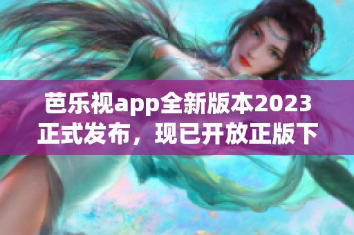 芭樂(lè)視app全新版本2023正式發(fā)布，現(xiàn)已開放正版下載，提供更多精彩內(nèi)容