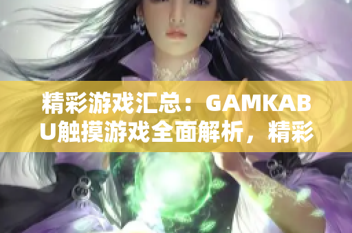 精彩游戲匯總：GAMKABU觸摸游戲全面解析，精彩內(nèi)容一網(wǎng)打盡