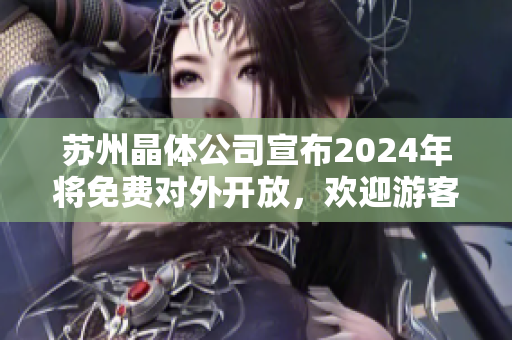 蘇州晶體公司宣布2024年將免費(fèi)對(duì)外開放，歡迎游客參觀體驗(yàn)新科技！