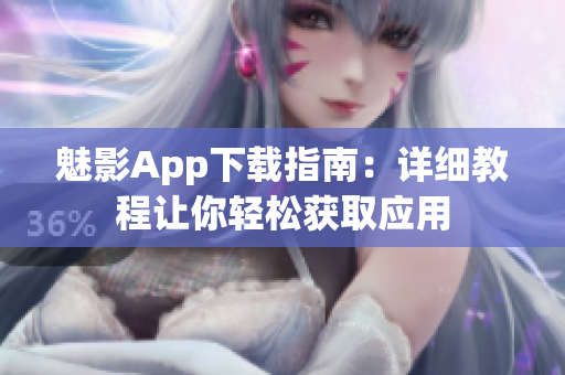 魅影App下載指南：詳細(xì)教程讓你輕松獲取應(yīng)用