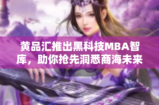 黃品匯推出黑科技MBA智庫，助你搶先洞悉商海未來趨勢