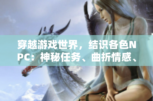 穿越游戲世界，結識各色NPC：神秘任務、曲折情感、驚心險境！