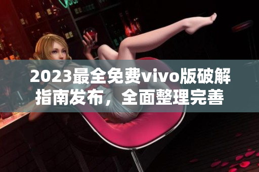 2023最全免費vivo版破解指南發(fā)布，全面整理完善