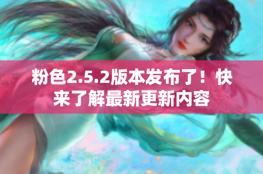 粉色2.5.2版本發(fā)布了！快來了解最新更新內(nèi)容