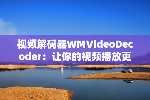 視頻解碼器WMVideoDecoder：讓你的視頻播放更加流暢