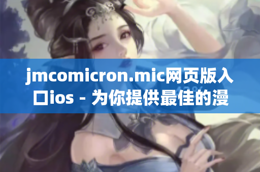 jmcomicron.mic網(wǎng)頁(yè)版入口ios - 為你提供最佳的漫畫(huà)閱讀體驗(yàn)