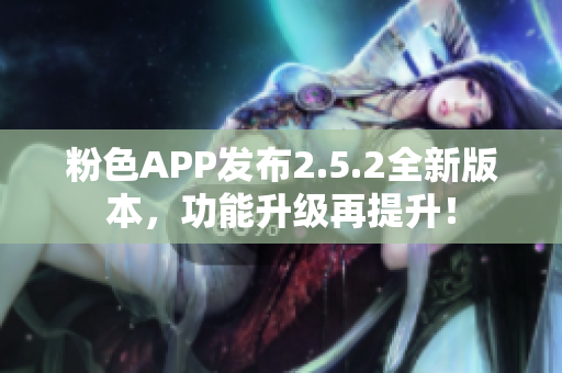 粉色APP發(fā)布2.5.2全新版本，功能升級(jí)再提升！