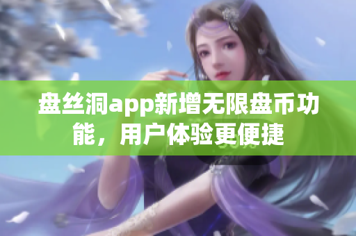 盤絲洞app新增無限盤幣功能，用戶體驗更便捷