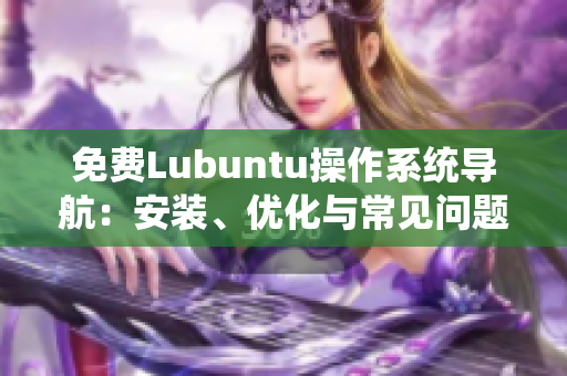 免費Lubuntu操作系統(tǒng)導航：安裝、優(yōu)化與常見問題解決指南