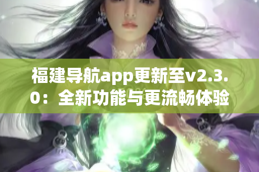 福建導航app更新至v2.3.0：全新功能與更流暢體驗