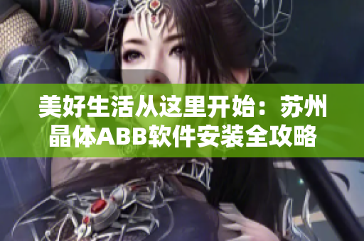 美好生活從這里開始：蘇州晶體ABB軟件安裝全攻略