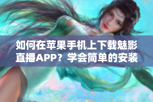 如何在蘋果手機上下載魅影直播APP？學會簡單的安裝步驟并輕松暢享精彩直播。