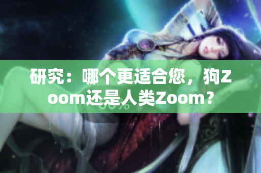 研究：哪個(gè)更適合您，狗Zoom還是人類Zoom？