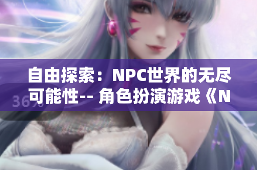 自由探索：NPC世界的無(wú)盡可能性-- 角色扮演游戲《NPC的世界為所欲為》中文版發(fā)布