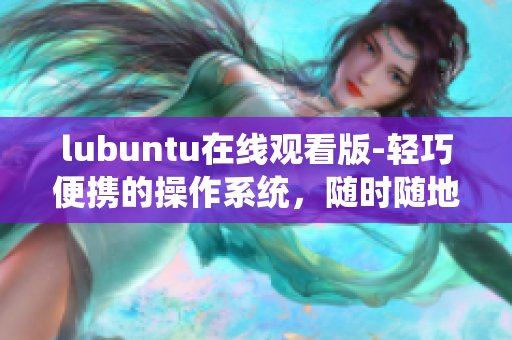 lubuntu在線觀看版-輕巧便攜的操作系統(tǒng)，隨時(shí)隨地暢享影音樂(lè)趣