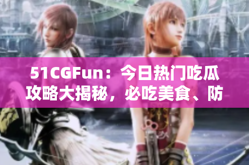 51CGFun：今日熱門吃瓜攻略大揭秘，必吃美食、防走丟攻略一網(wǎng)打盡